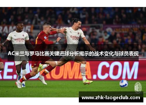 AC米兰与罗马比赛关键进球分析揭示的战术变化与球员表现