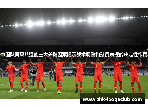中国队晋级八强的三大关键因素揭示战术调整和球员表现的决定性作用