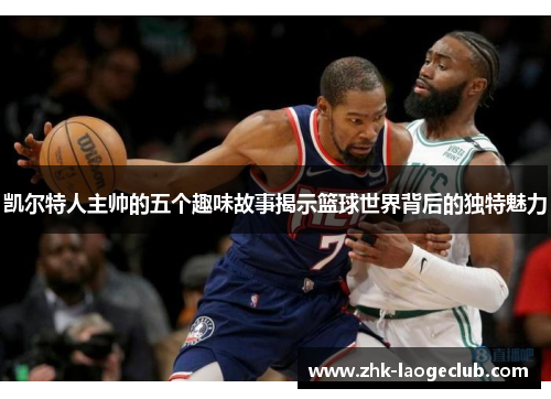 凯尔特人主帅的五个趣味故事揭示篮球世界背后的独特魅力