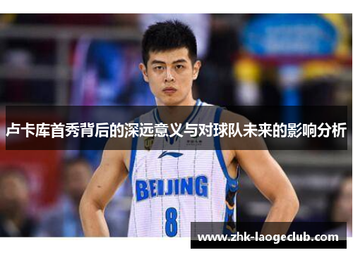 卢卡库首秀背后的深远意义与对球队未来的影响分析