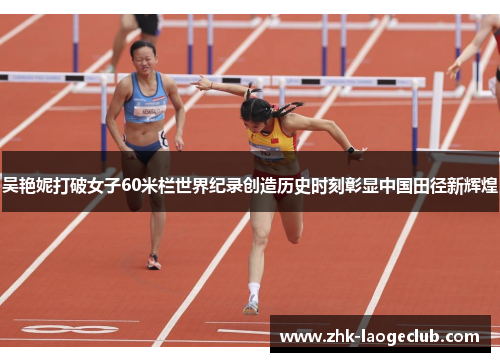 吴艳妮打破女子60米栏世界纪录创造历史时刻彰显中国田径新辉煌