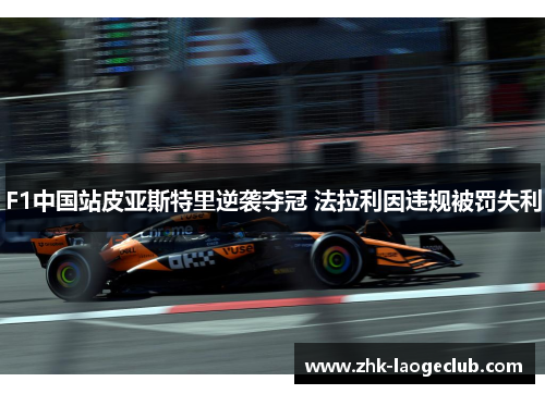F1中国站皮亚斯特里逆袭夺冠 法拉利因违规被罚失利