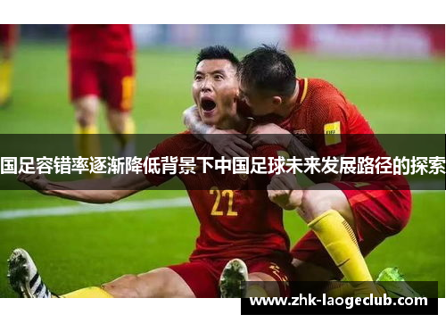 国足容错率逐渐降低背景下中国足球未来发展路径的探索