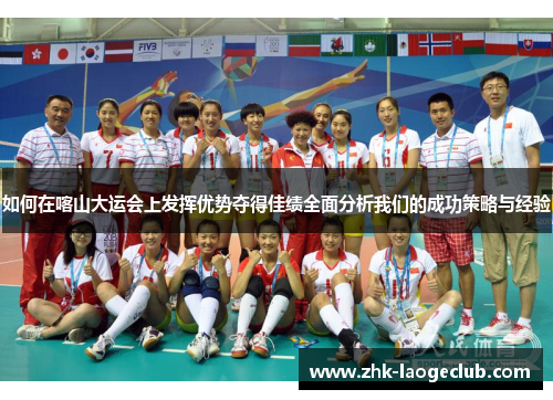 如何在喀山大运会上发挥优势夺得佳绩全面分析我们的成功策略与经验