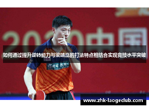 如何通过提升逆转能力与梁靖崑的打法特点相结合实现竞技水平突破