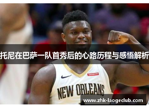 托尼在巴萨一队首秀后的心路历程与感悟解析