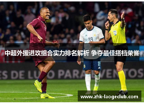 中超外援进攻组合实力排名解析 争夺最佳搭档荣誉