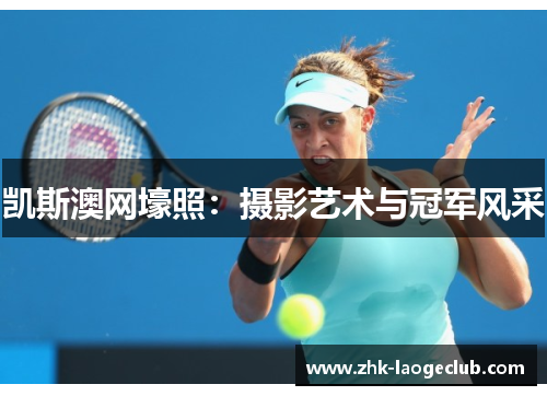 凯斯澳网壕照：摄影艺术与冠军风采