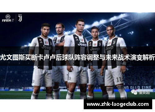 尤文图斯买断卡卢卢后球队阵容调整与未来战术演变解析