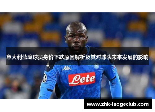 意大利蓝鹰球员身价下跌原因解析及其对球队未来发展的影响