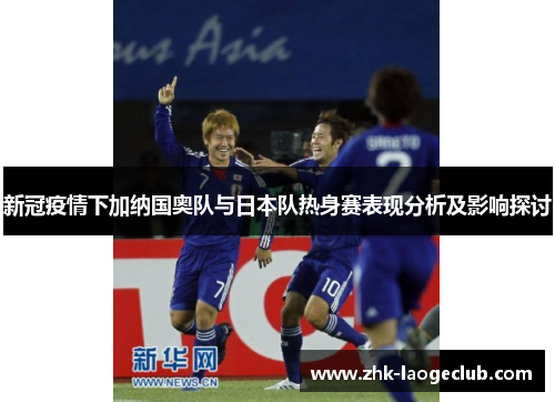 新冠疫情下加纳国奥队与日本队热身赛表现分析及影响探讨