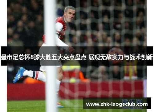 曼市足总杯8球大胜五大亮点盘点 展现无敌实力与战术创新