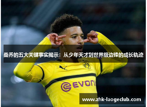 桑乔的五大关键事实揭示：从少年天才到世界级边锋的成长轨迹