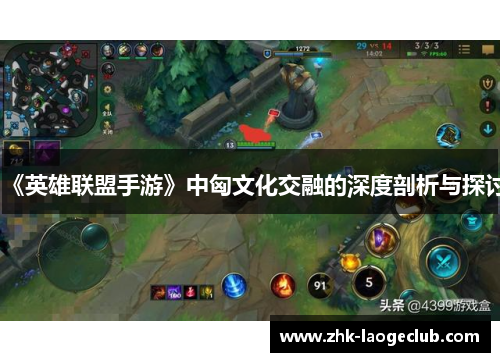 《英雄联盟手游》中匈文化交融的深度剖析与探讨