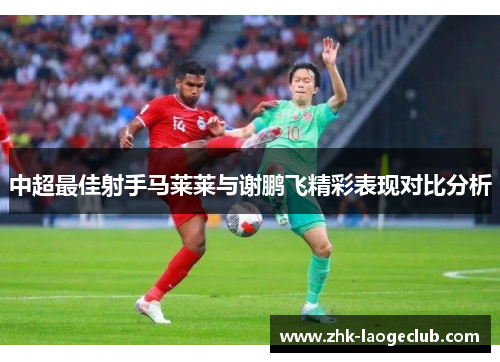 中超最佳射手马莱莱与谢鹏飞精彩表现对比分析