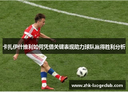 卡扎伊什维利如何凭借关键表现助力球队赢得胜利分析