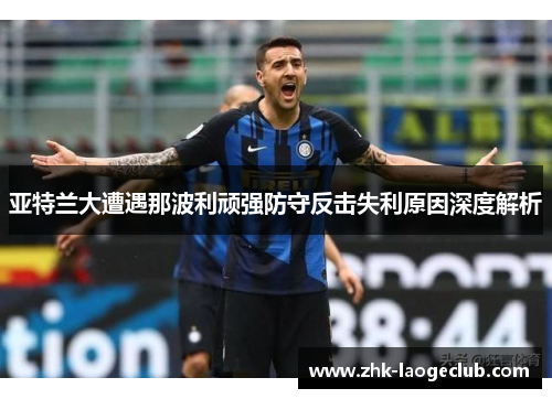 亚特兰大遭遇那波利顽强防守反击失利原因深度解析