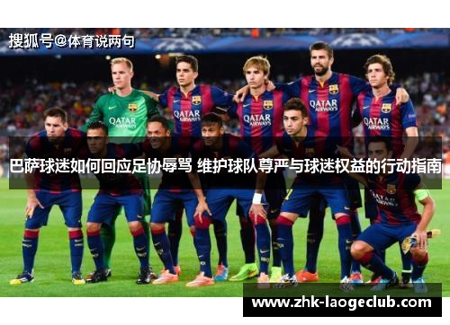 巴萨球迷如何回应足协辱骂 维护球队尊严与球迷权益的行动指南