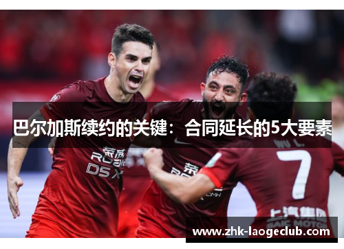 巴尔加斯续约的关键：合同延长的5大要素