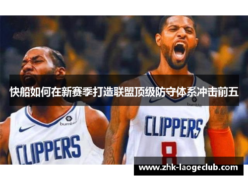 快船如何在新赛季打造联盟顶级防守体系冲击前五