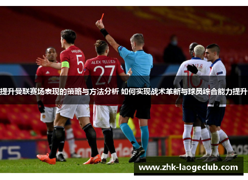 提升曼联赛场表现的策略与方法分析 如何实现战术革新与球员综合能力提升