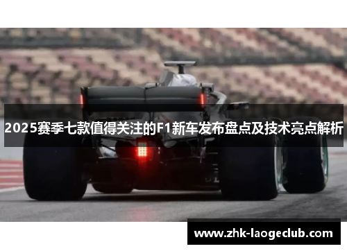 2025赛季七款值得关注的F1新车发布盘点及技术亮点解析
