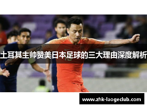 土耳其主帅赞美日本足球的三大理由深度解析