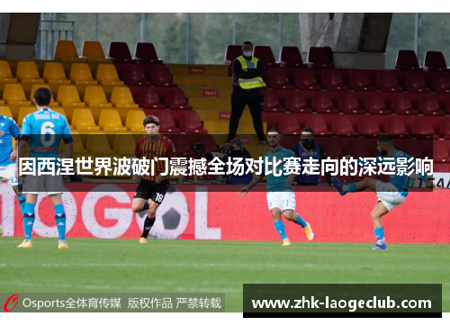 因西涅世界波破门震撼全场对比赛走向的深远影响