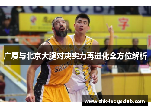 广厦与北京大腿对决实力再进化全方位解析