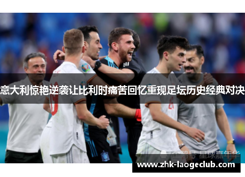 意大利惊艳逆袭让比利时痛苦回忆重现足坛历史经典对决