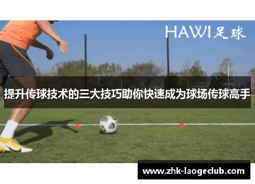 提升传球技术的三大技巧助你快速成为球场传球高手