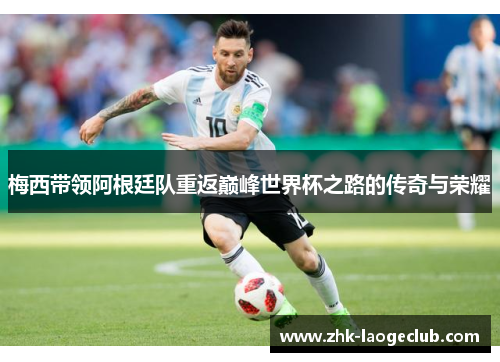 梅西带领阿根廷队重返巅峰世界杯之路的传奇与荣耀