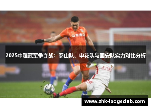 2025中超冠军争夺战：泰山队、申花队与国安队实力对比分析