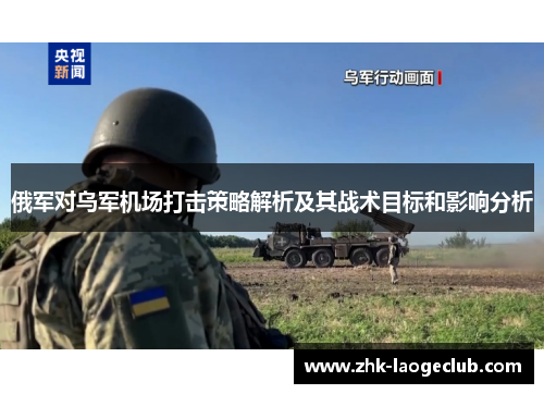 俄军对乌军机场打击策略解析及其战术目标和影响分析