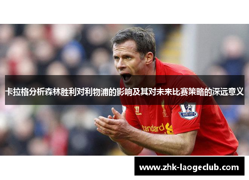 卡拉格分析森林胜利对利物浦的影响及其对未来比赛策略的深远意义