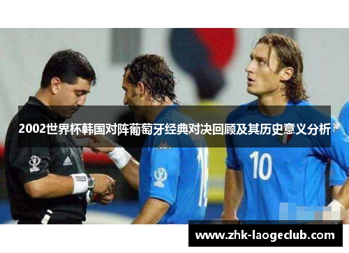 2002世界杯韩国对阵葡萄牙经典对决回顾及其历史意义分析