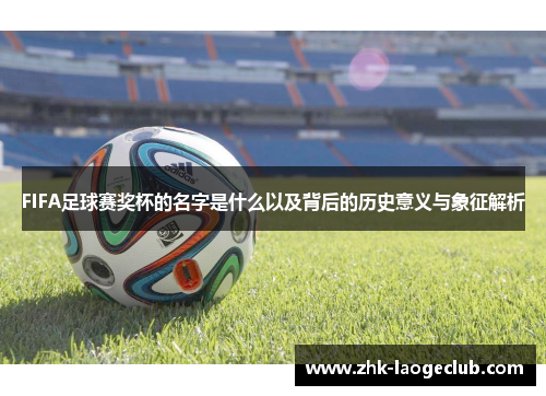 FIFA足球赛奖杯的名字是什么以及背后的历史意义与象征解析