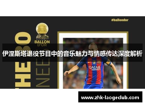 伊涅斯塔退役节目中的音乐魅力与情感传达深度解析