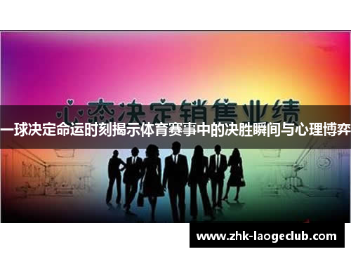 一球决定命运时刻揭示体育赛事中的决胜瞬间与心理博弈