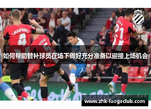 如何帮助替补球员在场下做好充分准备以迎接上场机会