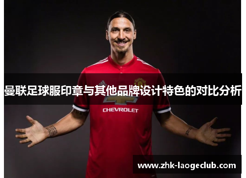 曼联足球服印章与其他品牌设计特色的对比分析