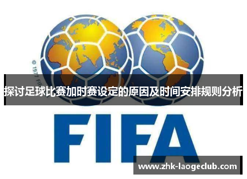 探讨足球比赛加时赛设定的原因及时间安排规则分析