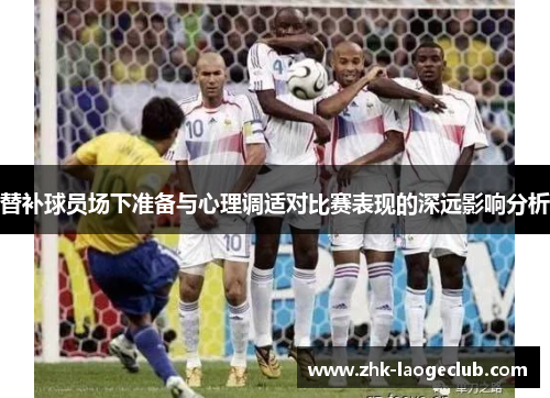 替补球员场下准备与心理调适对比赛表现的深远影响分析