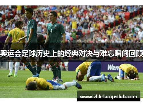 奥运会足球历史上的经典对决与难忘瞬间回顾