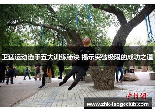 卫猛运动选手五大训练秘诀 揭示突破极限的成功之道