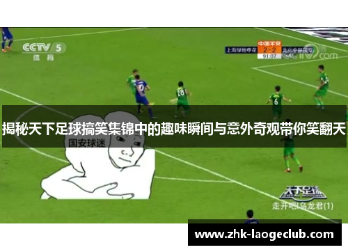 揭秘天下足球搞笑集锦中的趣味瞬间与意外奇观带你笑翻天