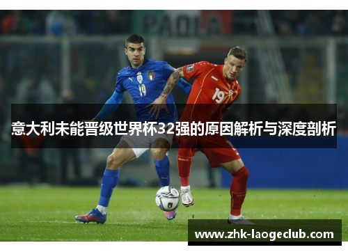 意大利未能晋级世界杯32强的原因解析与深度剖析