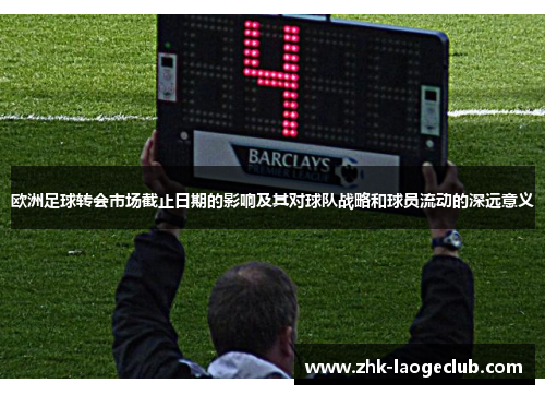 欧洲足球转会市场截止日期的影响及其对球队战略和球员流动的深远意义
