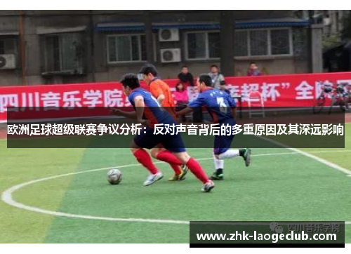 欧洲足球超级联赛争议分析：反对声音背后的多重原因及其深远影响