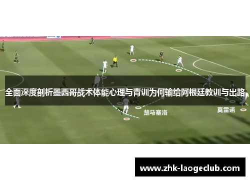 全面深度剖析墨西哥战术体能心理与青训为何输给阿根廷教训与出路